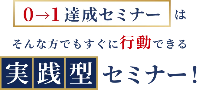 ０→１達成セミナーはそんな方でもすぐに行動できる実践型セミナー！