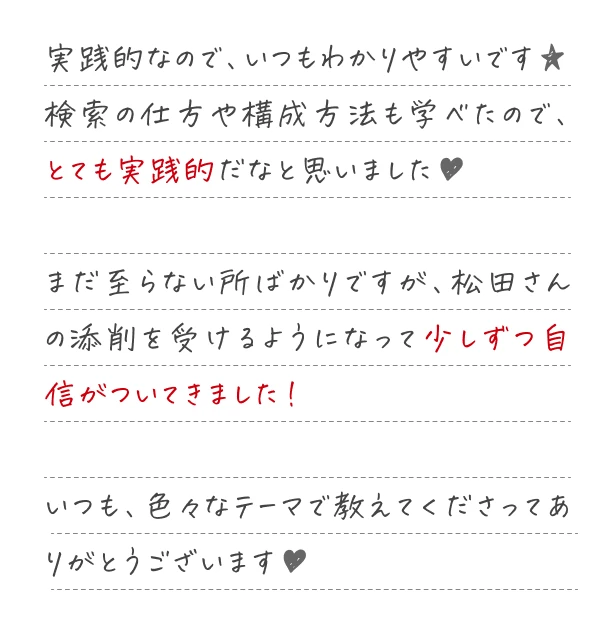 検索の仕方や構成方法を学べたので、とても実践的だなと思いました。松田さんの添削を受けるようになって少しずつ自信がついてきました。